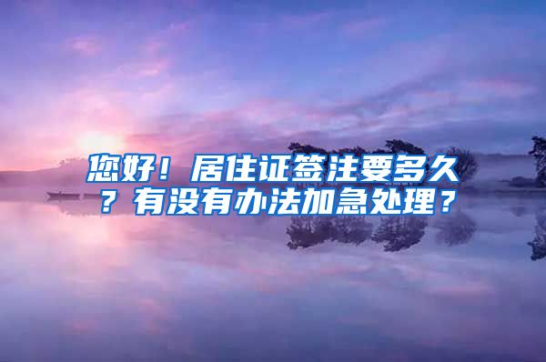 您好！居住证签注要多久？有没有办法加急处理？