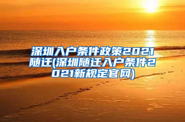 深圳入户条件政策2021随迁(深圳随迁入户条件2021新规定官网)