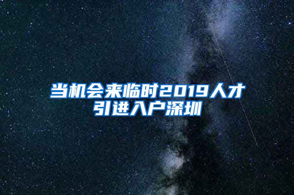 当机会来临时2019人才引进入户深圳