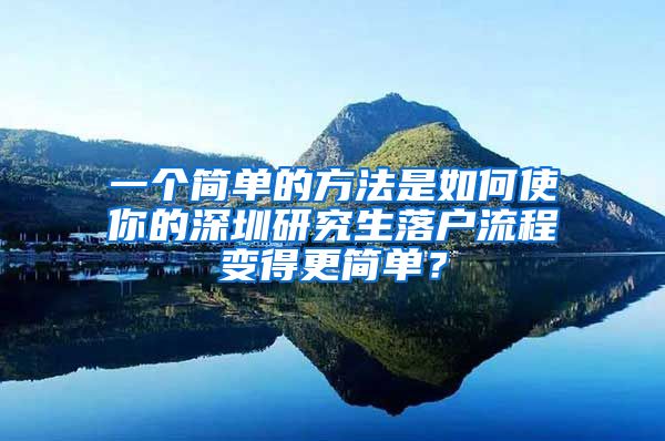 一个简单的方法是如何使你的深圳研究生落户流程变得更简单？