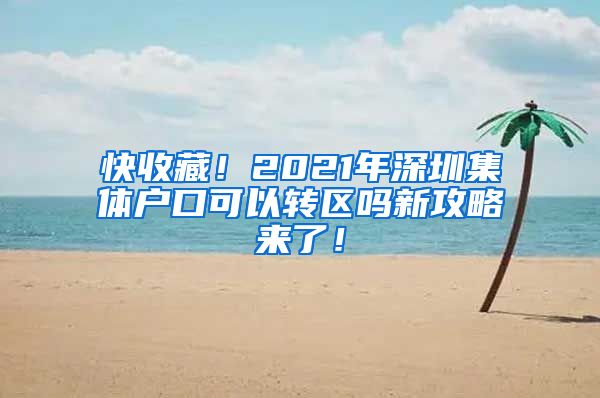 快收藏！2021年深圳集体户口可以转区吗新攻略来了！