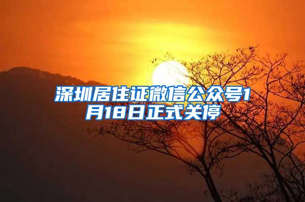 深圳居住证微信公众号1月18日正式关停