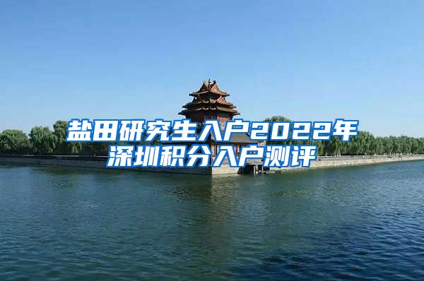 盐田研究生入户2022年深圳积分入户测评