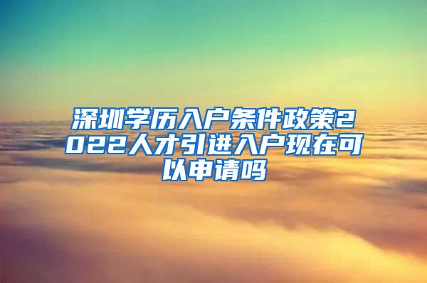 深圳学历入户条件政策2022人才引进入户现在可以申请吗