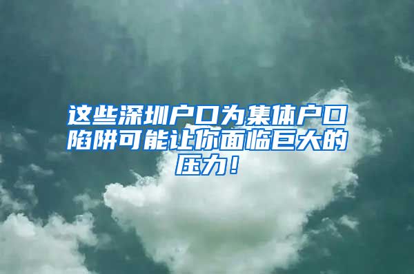 这些深圳户口为集体户口陷阱可能让你面临巨大的压力！