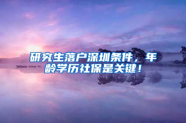 研究生落户深圳条件，年龄学历社保是关键！