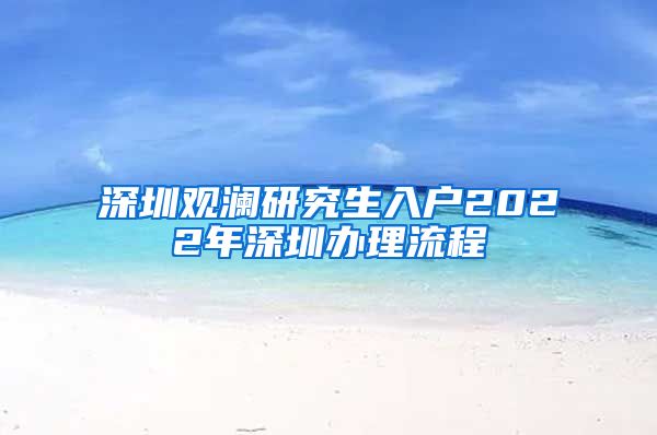 深圳观澜研究生入户2022年深圳办理流程