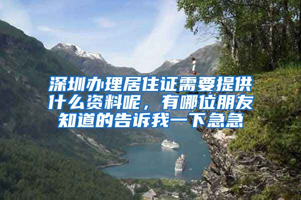 深圳办理居住证需要提供什么资料呢，有哪位朋友知道的告诉我一下急急