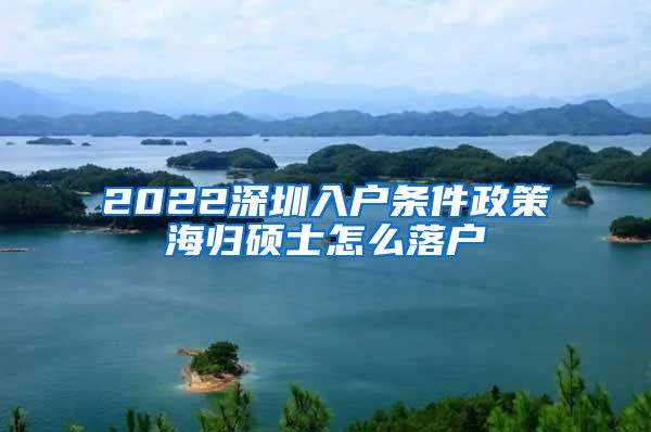 2022深圳入户条件政策海归硕士怎么落户