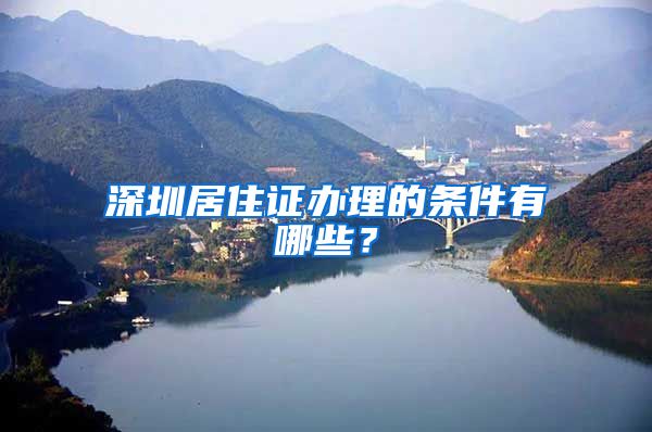 深圳居住证办理的条件有哪些？