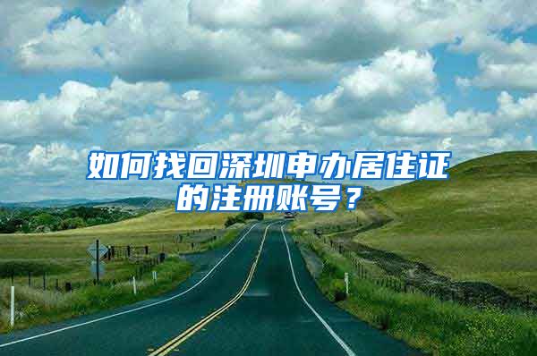 如何找回深圳申办居住证的注册账号？