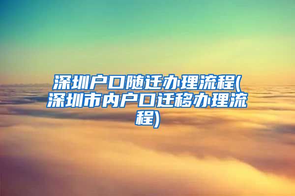 深圳户口随迁办理流程(深圳市内户口迁移办理流程)