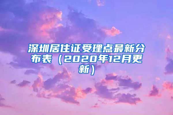 深圳居住证受理点最新分布表（2020年12月更新）