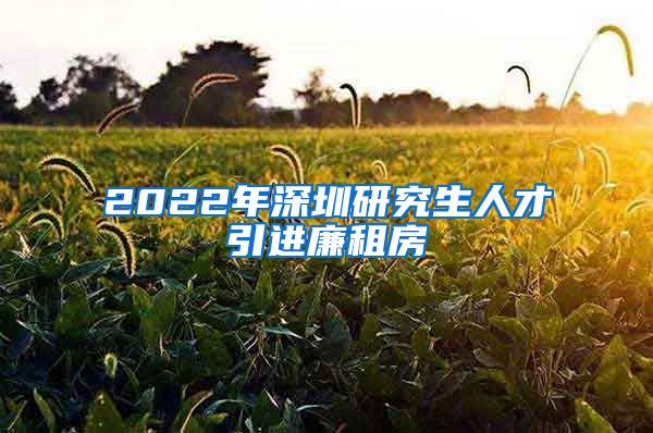 2022年深圳研究生人才引进廉租房