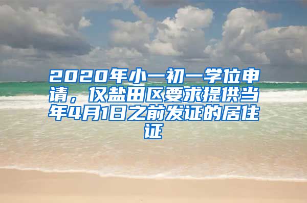 2020年小一初一学位申请，仅盐田区要求提供当年4月1日之前发证的居住证