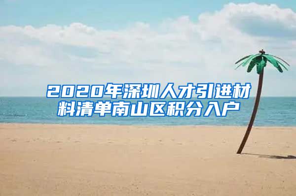 2020年深圳人才引进材料清单南山区积分入户