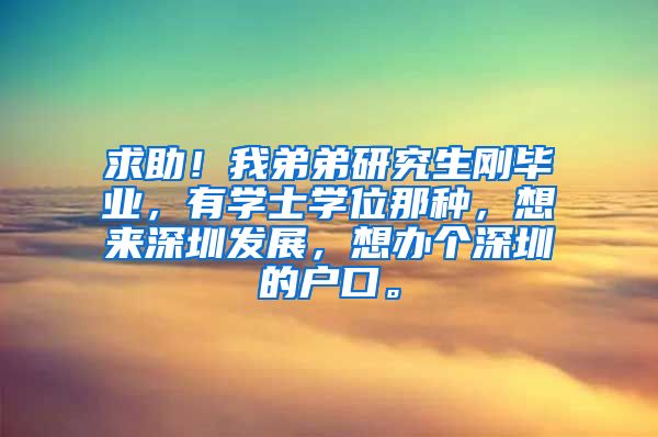 求助！我弟弟研究生刚毕业，有学士学位那种，想来深圳发展，想办个深圳的户口。