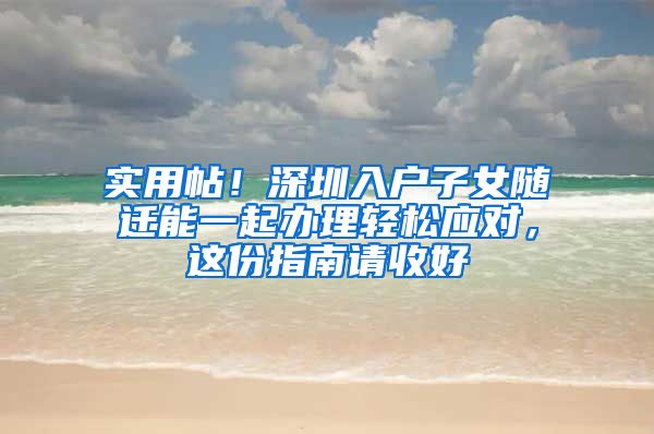 实用帖！深圳入户子女随迁能一起办理轻松应对，这份指南请收好