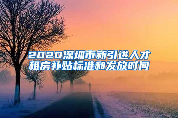 2020深圳市新引进人才租房补贴标准和发放时间