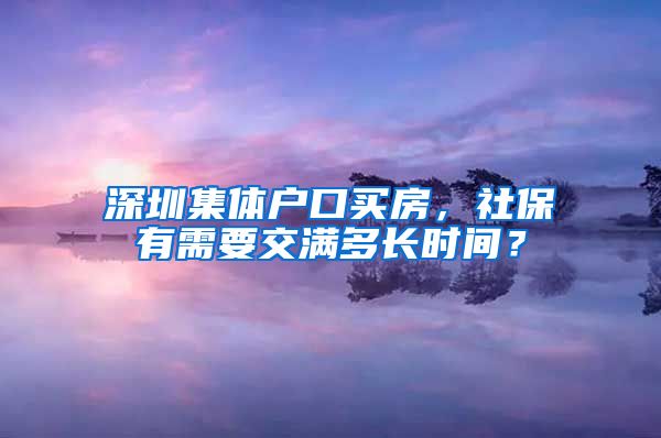 深圳集体户口买房，社保有需要交满多长时间？