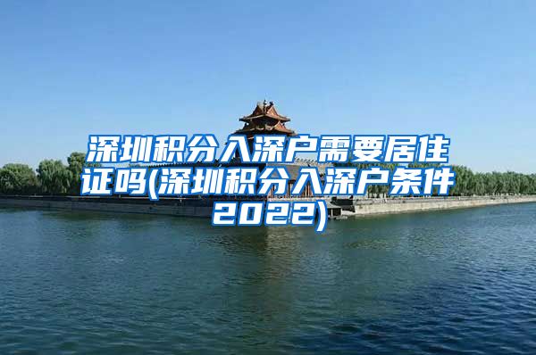 深圳积分入深户需要居住证吗(深圳积分入深户条件2022)