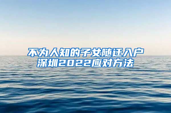 不为人知的子女随迁入户深圳2022应对方法