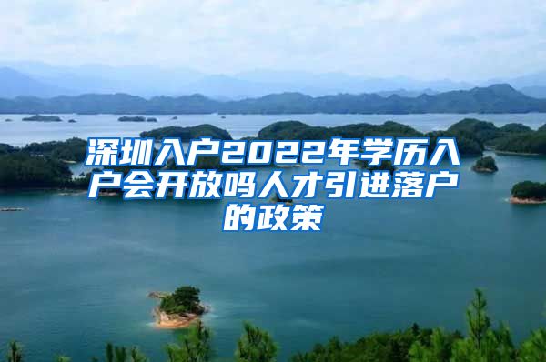 深圳入户2022年学历入户会开放吗人才引进落户的政策