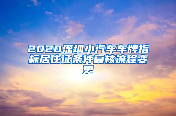 2020深圳小汽车车牌指标居住证条件复核流程变更