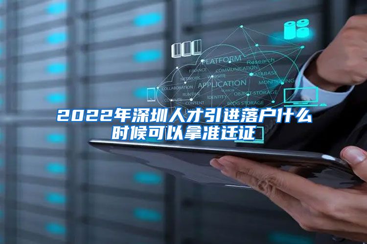 2022年深圳人才引进落户什么时候可以拿准迁证