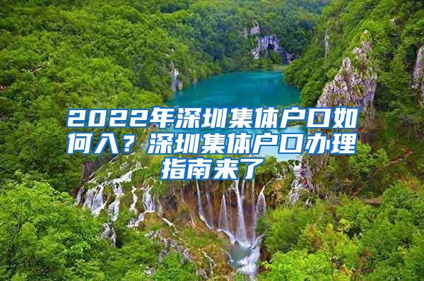 2022年深圳集体户口如何入？深圳集体户口办理指南来了