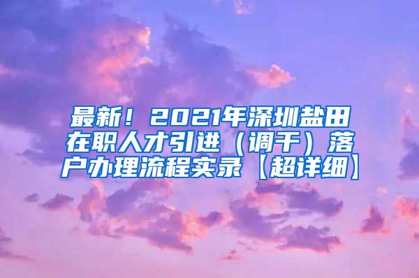 最新！2021年深圳盐田在职人才引进（调干）落户办理流程实录【超详细】