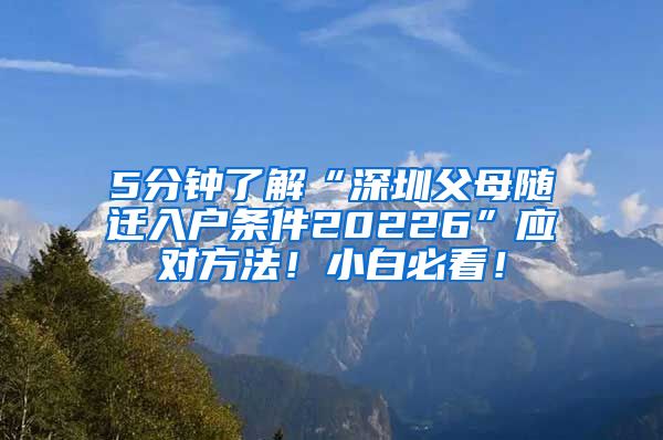 5分钟了解“深圳父母随迁入户条件20226”应对方法！小白必看！