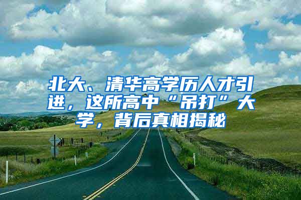 北大、清华高学历人才引进，这所高中“吊打”大学，背后真相揭秘