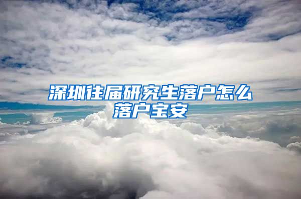 深圳往届研究生落户怎么落户宝安