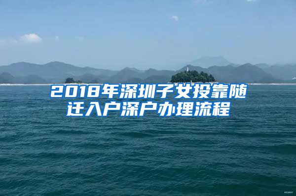 2018年深圳子女投靠随迁入户深户办理流程