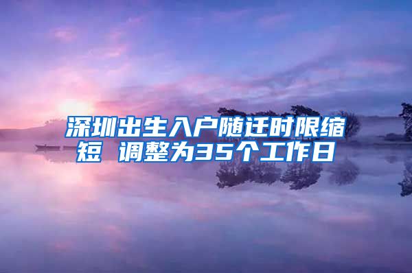 深圳出生入户随迁时限缩短 调整为35个工作日