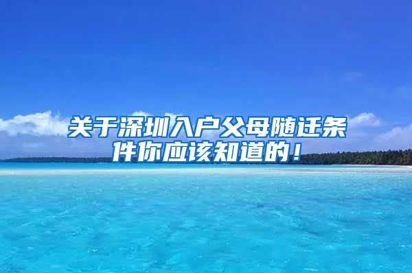 关于深圳入户父母随迁条件你应该知道的！