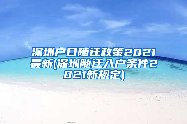 深圳户口随迁政策2021最新(深圳随迁入户条件2021新规定)