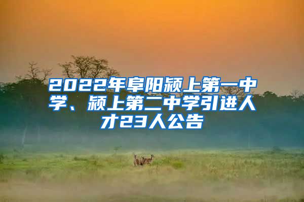 2022年阜阳颍上第一中学、颍上第二中学引进人才23人公告