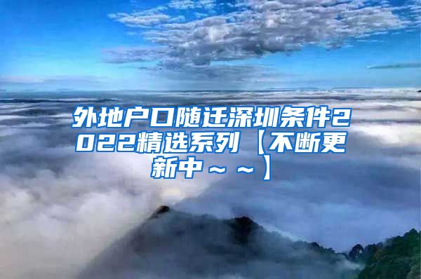 外地户口随迁深圳条件2022精选系列【不断更新中～～】