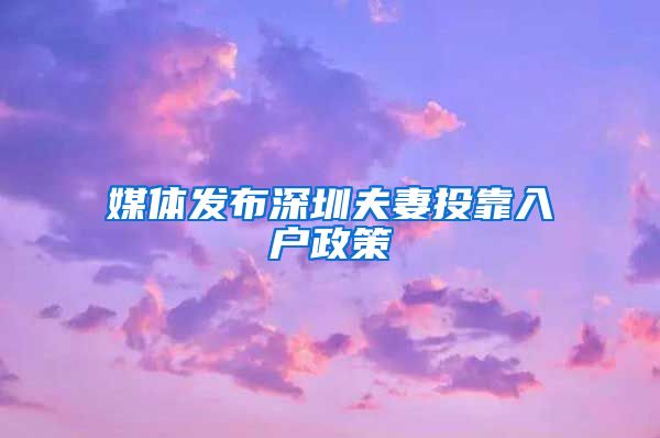 媒体发布深圳夫妻投靠入户政策