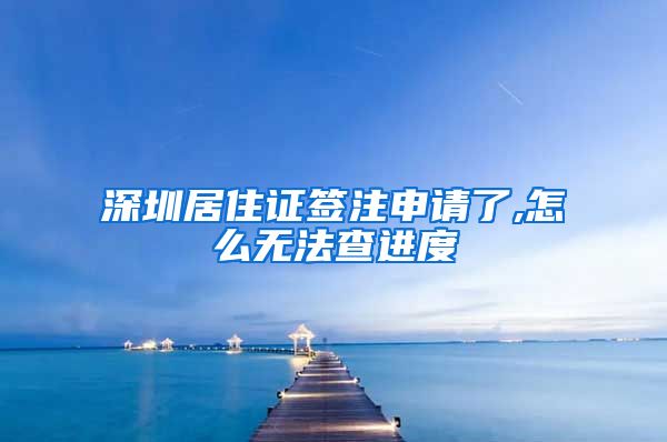 深圳居住证签注申请了,怎么无法查进度