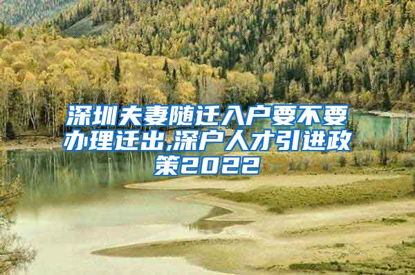 深圳夫妻随迁入户要不要办理迁出,深户人才引进政策2022