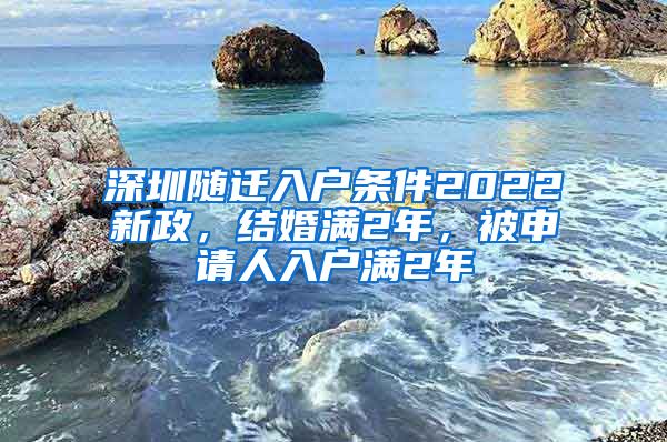 深圳随迁入户条件2022新政，结婚满2年，被申请人入户满2年