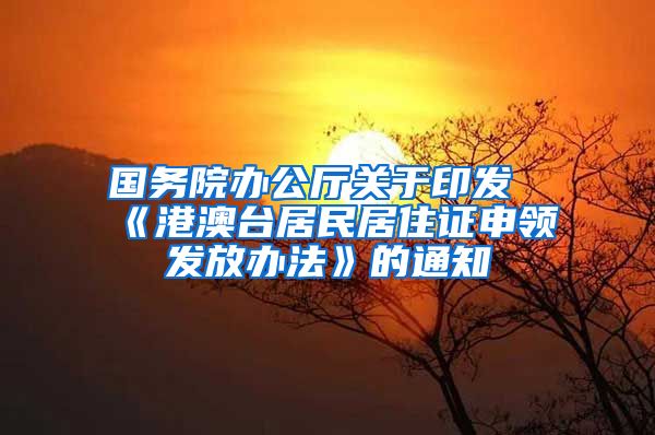 国务院办公厅关于印发《港澳台居民居住证申领发放办法》的通知