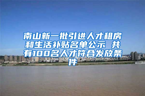 南山新一批引进人才租房和生活补贴名单公示 共有100名人才符合发放条件