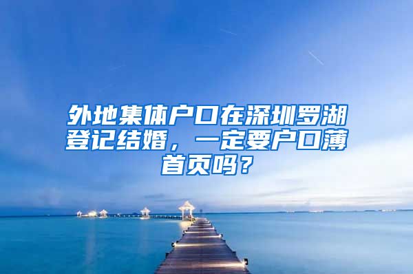 外地集体户口在深圳罗湖登记结婚，一定要户口薄首页吗？