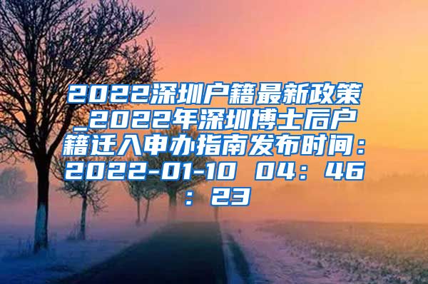 2022深圳户籍最新政策_2022年深圳博士后户籍迁入申办指南发布时间：2022-01-10 04：46：23