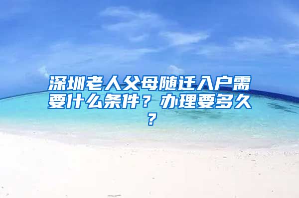 深圳老人父母随迁入户需要什么条件？办理要多久？