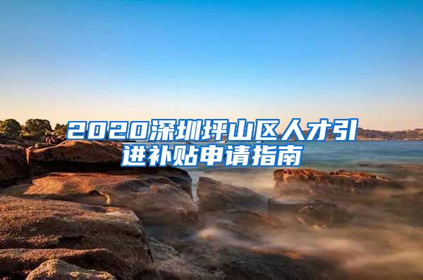 2020深圳坪山区人才引进补贴申请指南